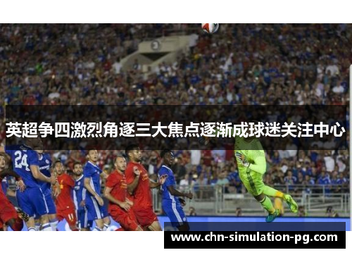 英超争四激烈角逐三大焦点逐渐成球迷关注中心