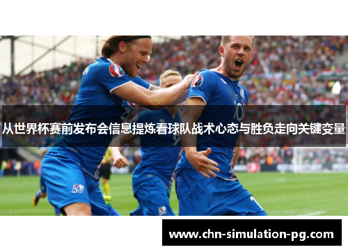 从世界杯赛前发布会信息提炼看球队战术心态与胜负走向关键变量