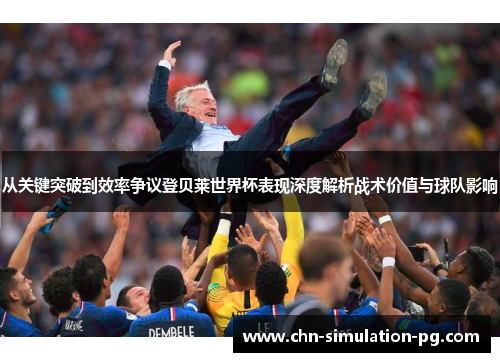从关键突破到效率争议登贝莱世界杯表现深度解析战术价值与球队影响