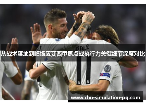 从战术落地到临场应变西甲焦点战执行力关键细节深度对比