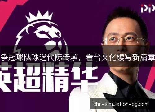 争冠球队球迷代际传承，看台文化续写新篇章